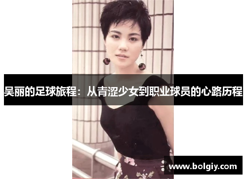 吴丽的足球旅程：从青涩少女到职业球员的心路历程