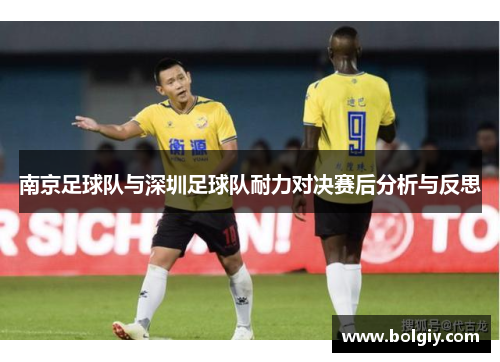 南京足球队与深圳足球队耐力对决赛后分析与反思