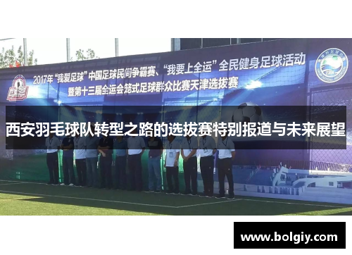 西安羽毛球队转型之路的选拔赛特别报道与未来展望