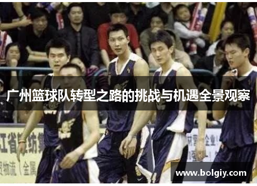 广州篮球队转型之路的挑战与机遇全景观察