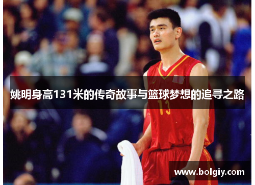 姚明身高131米的传奇故事与篮球梦想的追寻之路