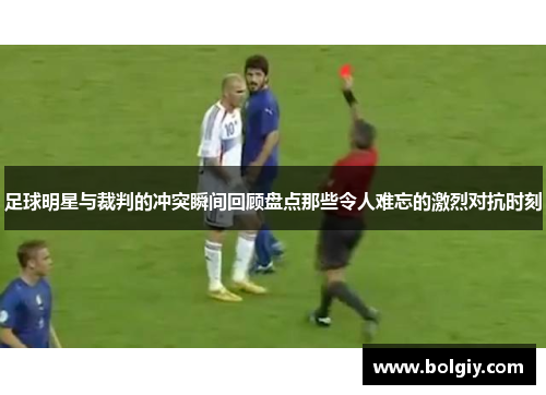 足球明星与裁判的冲突瞬间回顾盘点那些令人难忘的激烈对抗时刻