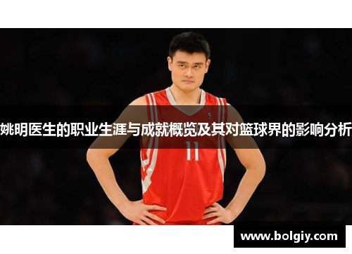 姚明医生的职业生涯与成就概览及其对篮球界的影响分析