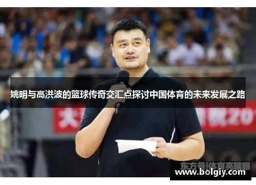 姚明与高洪波的篮球传奇交汇点探讨中国体育的未来发展之路
