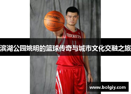 滨湖公园姚明的篮球传奇与城市文化交融之旅