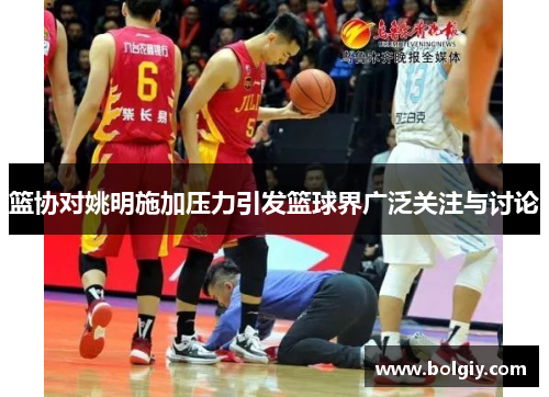 篮协对姚明施加压力引发篮球界广泛关注与讨论