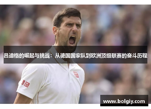 吕迪格的崛起与挑战：从德国国家队到欧洲顶级联赛的奋斗历程