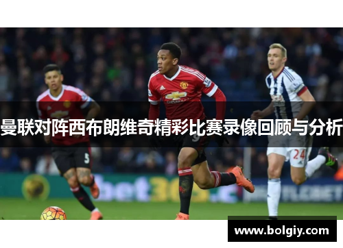 曼联对阵西布朗维奇精彩比赛录像回顾与分析