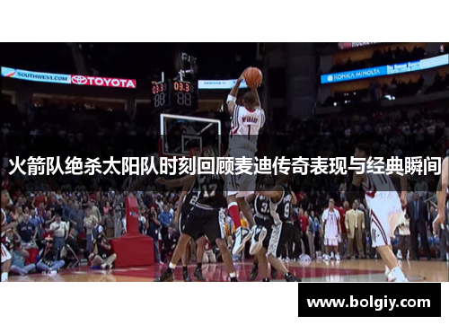 火箭队绝杀太阳队时刻回顾麦迪传奇表现与经典瞬间