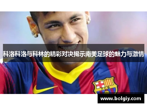 科洛科洛与科林的精彩对决揭示南美足球的魅力与激情