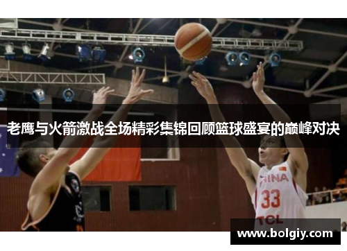 老鹰与火箭激战全场精彩集锦回顾篮球盛宴的巅峰对决