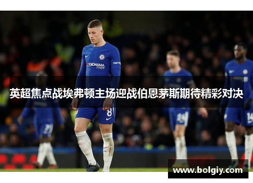 英超焦点战埃弗顿主场迎战伯恩茅斯期待精彩对决